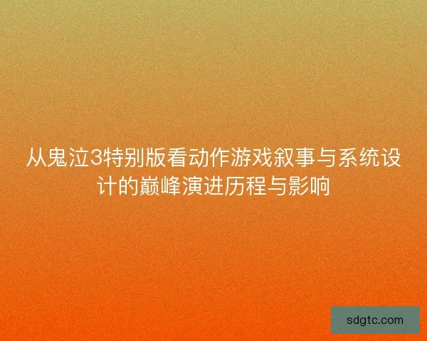 从鬼泣3特别版看动作游戏叙事与系统设计的巅峰演进历程与影响