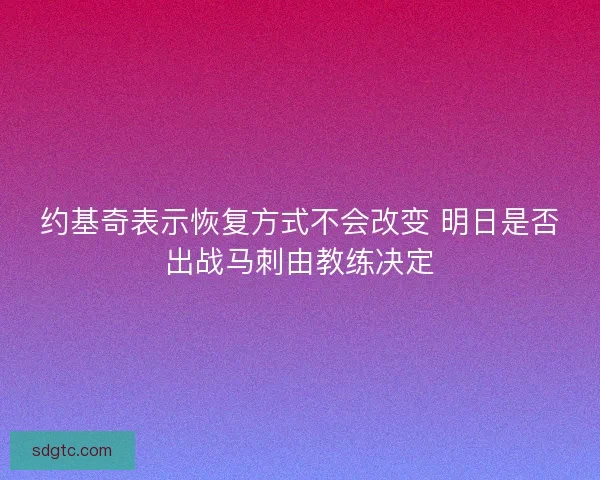约基奇表示恢复方式不会改变 明日是否出战马刺由教练决定